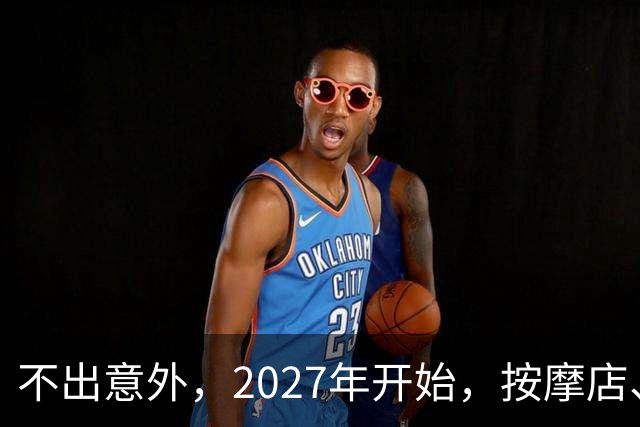 不出意外，2027年开始，按摩店、足疗店、洗浴店将迎来“新变局”