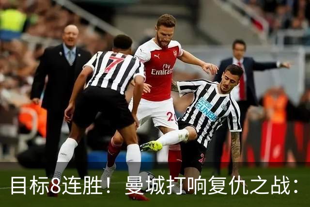 目标8连胜！曼城打响复仇之战：哈兰德回归 冲击英超7连斩